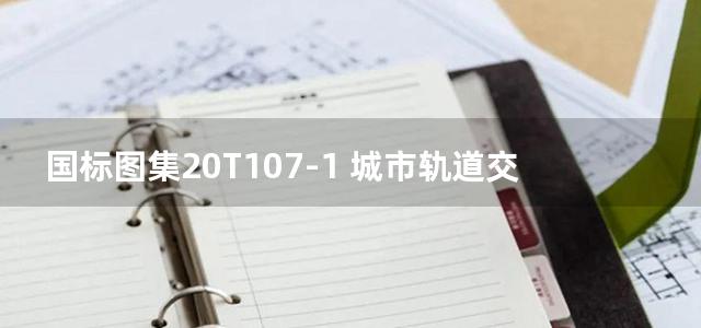 国标图集20T107-1 城市轨道交通土建重点施工工艺—明挖法